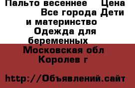 Пальто весеннее) › Цена ­ 2 000 - Все города Дети и материнство » Одежда для беременных   . Московская обл.,Королев г.